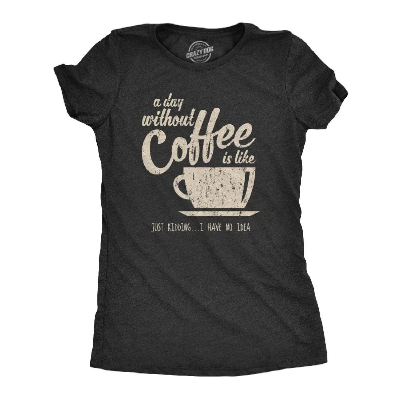 A Day Without Coffee Is Like Just Kidding I Have No Idea Women's T Shirt